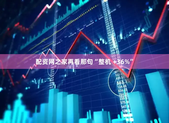 配资网之家再看那句“整机 +36%”