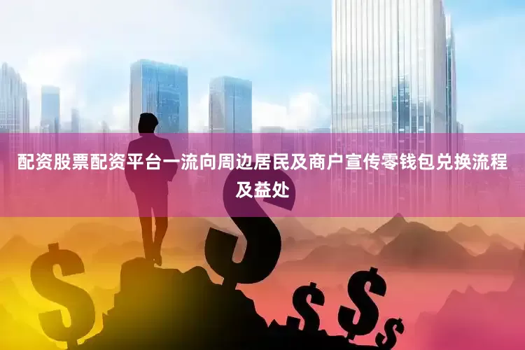 配资股票配资平台一流向周边居民及商户宣传零钱包兑换流程及益处