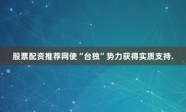 股票配资推荐网使“台独”势力获得实质支持.