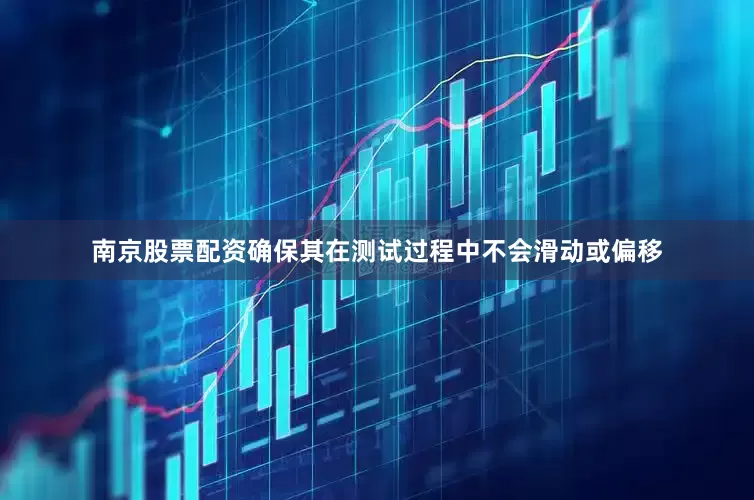 南京股票配资确保其在测试过程中不会滑动或偏移