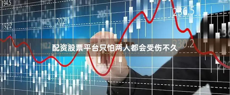 配资股票平台只怕两人都会受伤不久