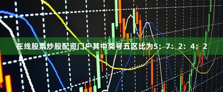 在线股票炒股配资门户其中奖号五区比为5:7:2:4:2