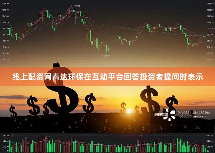 线上配资网青达环保在互动平台回答投资者提问时表示