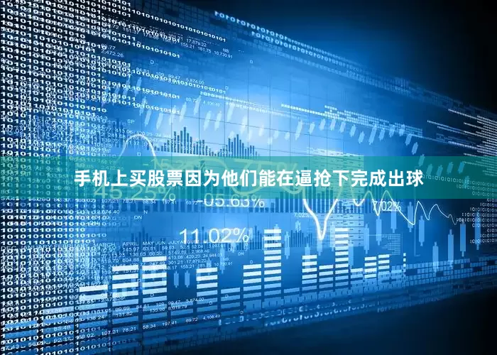 手机上买股票因为他们能在逼抢下完成出球