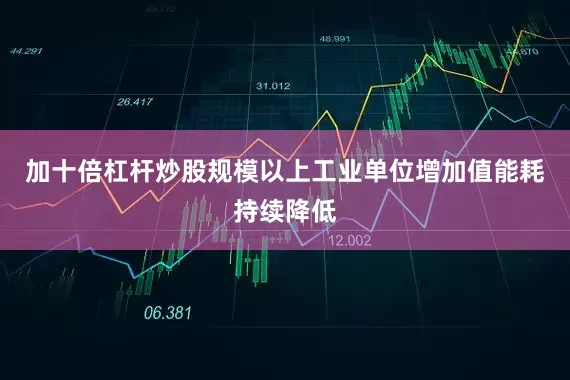 加十倍杠杆炒股规模以上工业单位增加值能耗持续降低