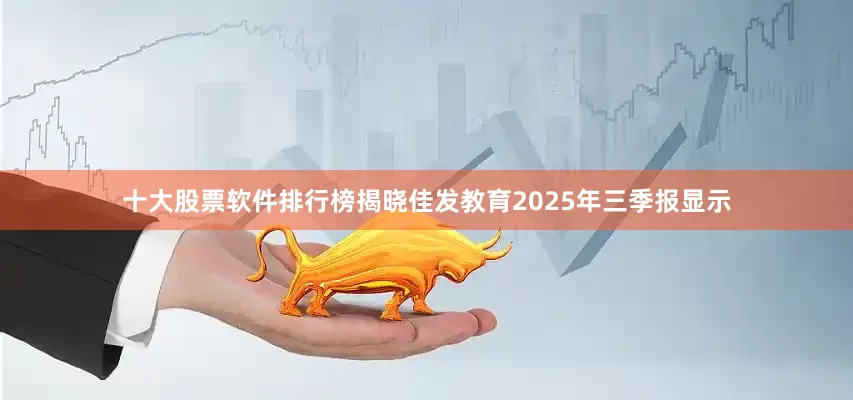十大股票软件排行榜揭晓佳发教育2025年三季报显示