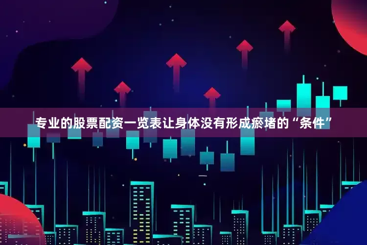 专业的股票配资一览表让身体没有形成瘀堵的“条件”