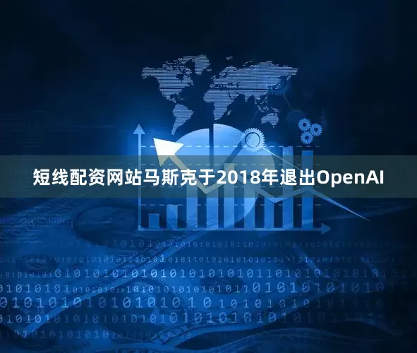 短线配资网站马斯克于2018年退出OpenAI