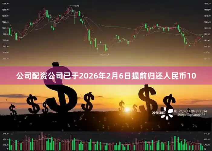 公司配资公司已于2026年2月6日提前归还人民币10