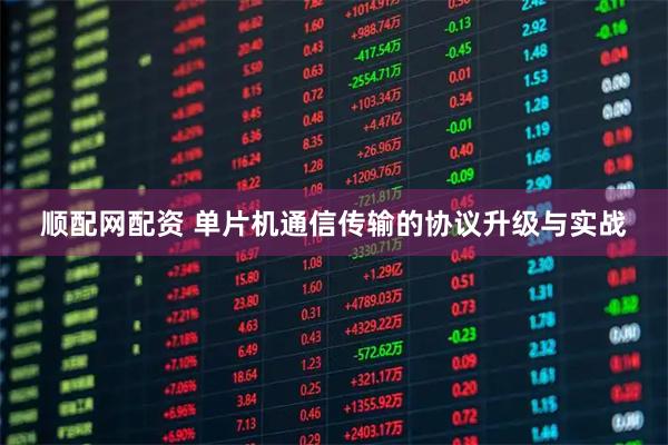 顺配网配资 单片机通信传输的协议升级与实战