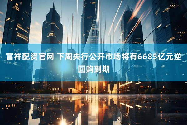 富祥配资官网 下周央行公开市场将有6685亿元逆回购到期