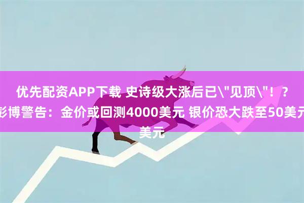 优先配资APP下载 史诗级大涨后已＂见顶＂！？彭博警告：金价或回测4000美元 银价恐大跌至50美元