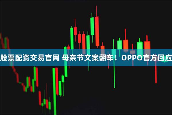 股票配资交易官网 母亲节文案翻车！OPPO官方回应